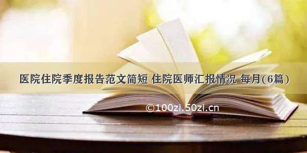 医院住院季度报告范文简短 住院医师汇报情况 每月(6篇)