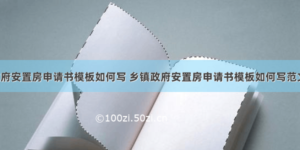 乡镇政府安置房申请书模板如何写 乡镇政府安置房申请书模板如何写范文(4篇)