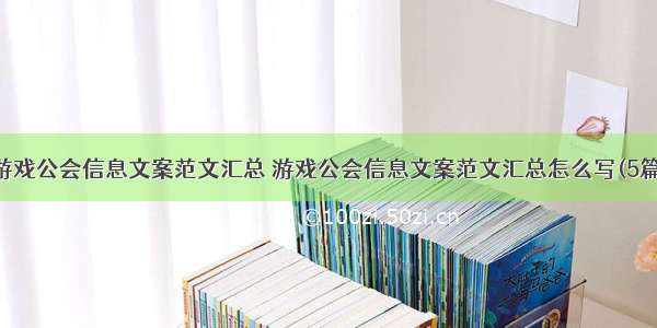 游戏公会信息文案范文汇总 游戏公会信息文案范文汇总怎么写(5篇)