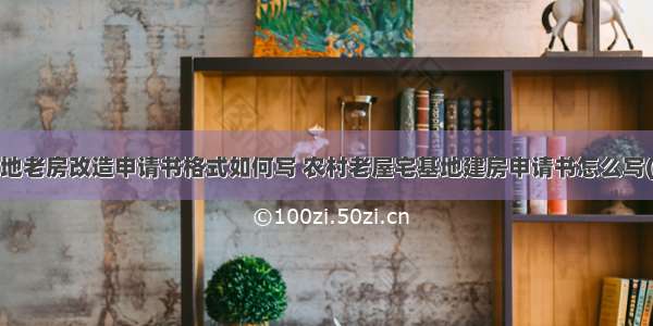 宅基地老房改造申请书格式如何写 农村老屋宅基地建房申请书怎么写(7篇)