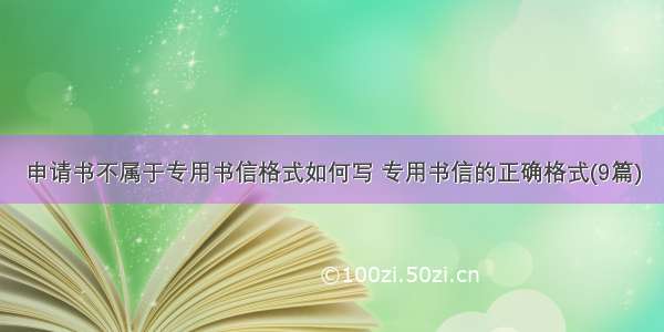 申请书不属于专用书信格式如何写 专用书信的正确格式(9篇)