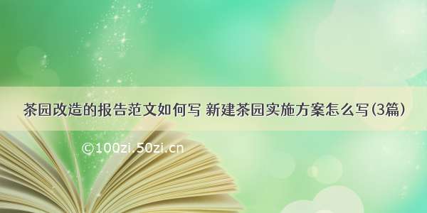 茶园改造的报告范文如何写 新建茶园实施方案怎么写(3篇)