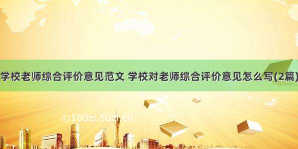 学校老师综合评价意见范文 学校对老师综合评价意见怎么写(2篇)