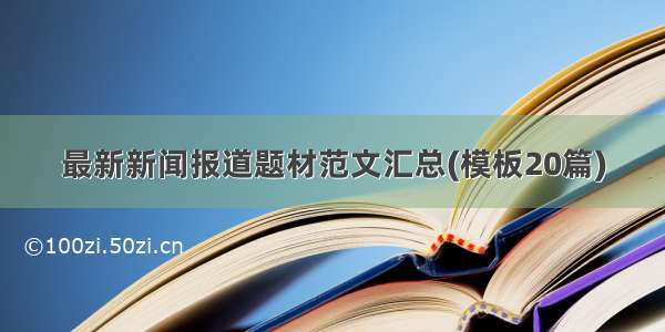 最新新闻报道题材范文汇总(模板20篇)