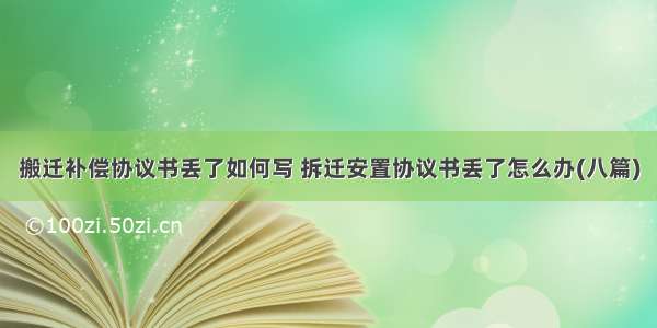 搬迁补偿协议书丢了如何写 拆迁安置协议书丢了怎么办(八篇)