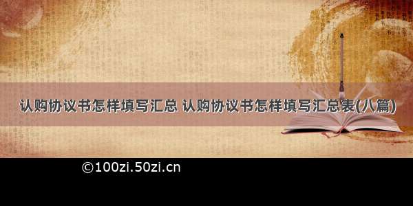 认购协议书怎样填写汇总 认购协议书怎样填写汇总表(八篇)