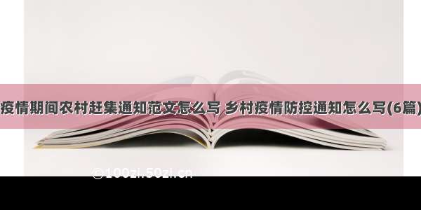 疫情期间农村赶集通知范文怎么写 乡村疫情防控通知怎么写(6篇)