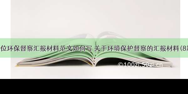 单位环保督察汇报材料范文如何写 关于环境保护督察的汇报材料(8篇)