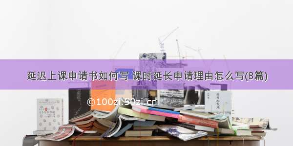 延迟上课申请书如何写 课时延长申请理由怎么写(8篇)