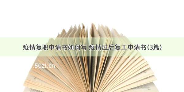 疫情复职申请书如何写 疫情过后复工申请书(3篇)