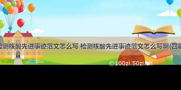 检测核酸先进事迹范文怎么写 检测核酸先进事迹范文怎么写啊(四篇)