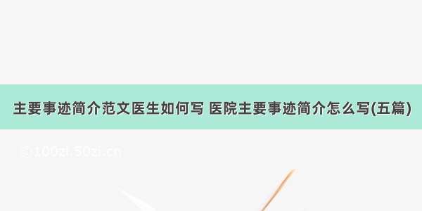 主要事迹简介范文医生如何写 医院主要事迹简介怎么写(五篇)