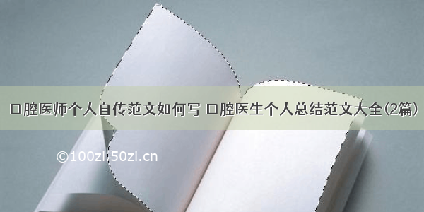 口腔医师个人自传范文如何写 口腔医生个人总结范文大全(2篇)