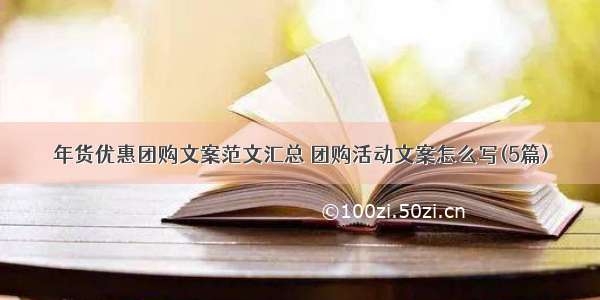 年货优惠团购文案范文汇总 团购活动文案怎么写(5篇)