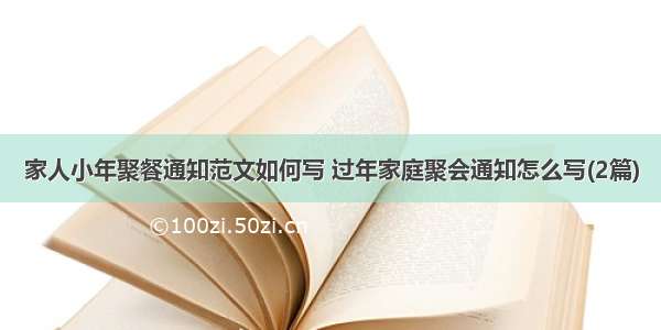 家人小年聚餐通知范文如何写 过年家庭聚会通知怎么写(2篇)