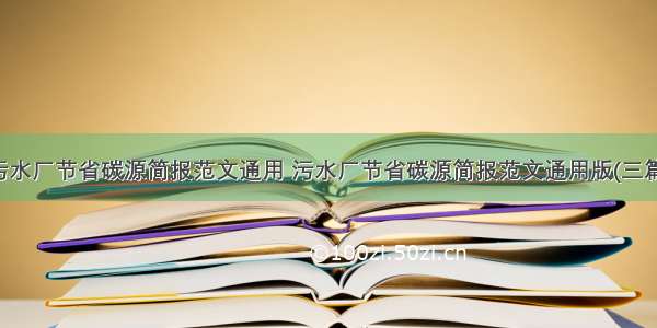 污水厂节省碳源简报范文通用 污水厂节省碳源简报范文通用版(三篇)