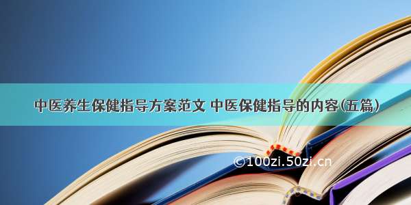 中医养生保健指导方案范文 中医保健指导的内容(五篇)