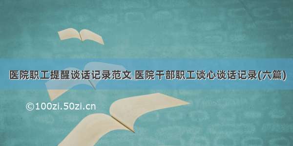 医院职工提醒谈话记录范文 医院干部职工谈心谈话记录(六篇)