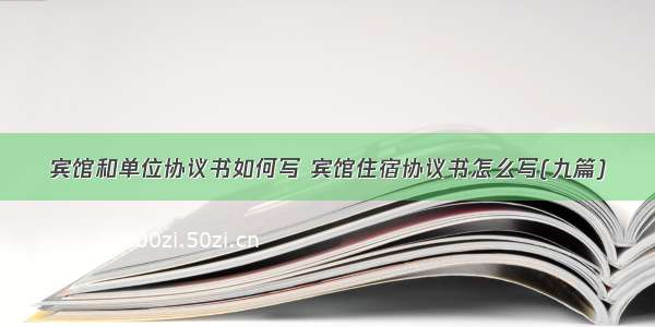 宾馆和单位协议书如何写 宾馆住宿协议书怎么写(九篇)