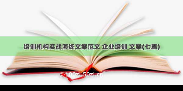 培训机构实战演练文案范文 企业培训 文案(七篇)