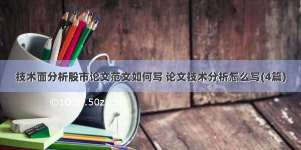 技术面分析股市论文范文如何写 论文技术分析怎么写(4篇)