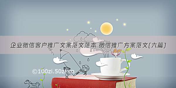 企业微信客户推广文案范文范本 微信推广方案范文(六篇)