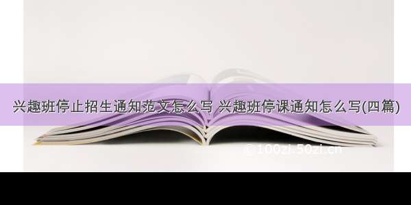 兴趣班停止招生通知范文怎么写 兴趣班停课通知怎么写(四篇)