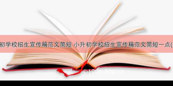 小升初学校招生宣传稿范文简短 小升初学校招生宣传稿范文简短一点(二篇)