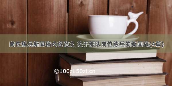 岗位练兵新闻稿内容范文 关于部队岗位练兵的新闻稿(4篇)