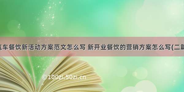 汽车餐饮新活动方案范文怎么写 新开业餐饮的营销方案怎么写(二篇)