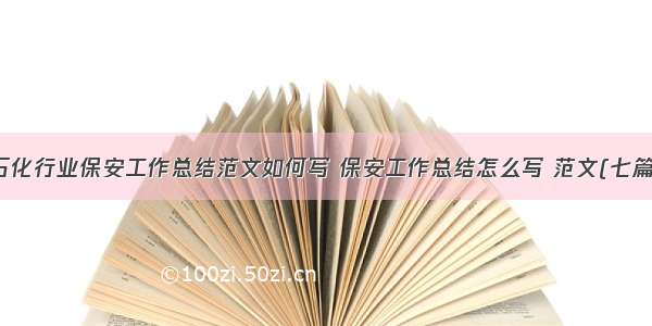 石化行业保安工作总结范文如何写 保安工作总结怎么写 范文(七篇)