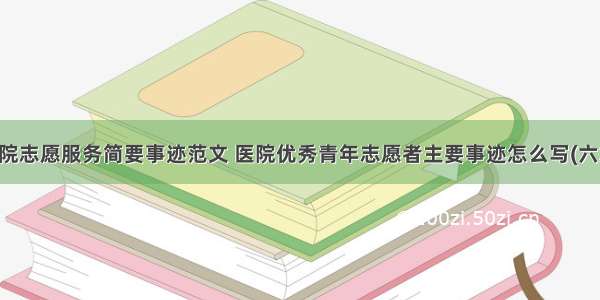 医院志愿服务简要事迹范文 医院优秀青年志愿者主要事迹怎么写(六篇)