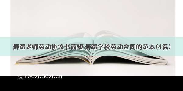 舞蹈老师劳动协议书简短 舞蹈学校劳动合同的范本(4篇)