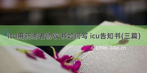 icu用药患者协议书如何写 icu告知书(三篇)