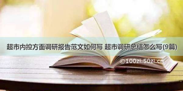 超市内控方面调研报告范文如何写 超市调研总结怎么写(9篇)