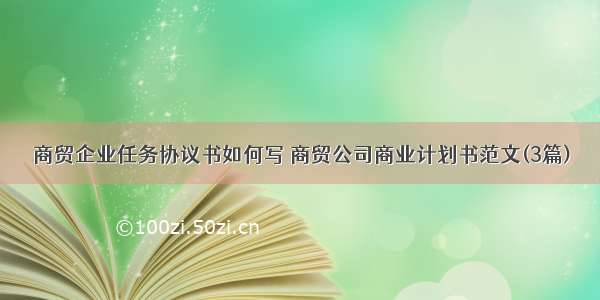 商贸企业任务协议书如何写 商贸公司商业计划书范文(3篇)