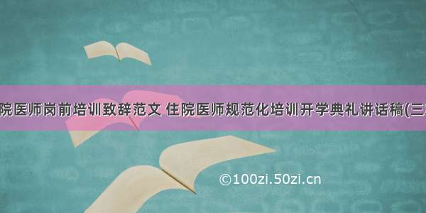 住院医师岗前培训致辞范文 住院医师规范化培训开学典礼讲话稿(三篇)