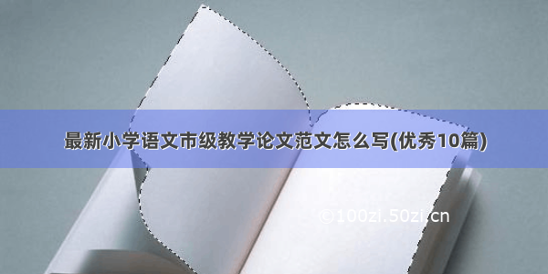 最新小学语文市级教学论文范文怎么写(优秀10篇)