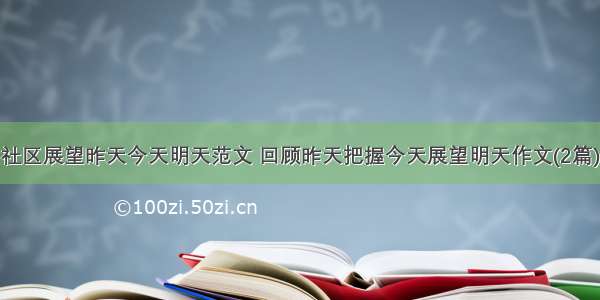 社区展望昨天今天明天范文 回顾昨天把握今天展望明天作文(2篇)