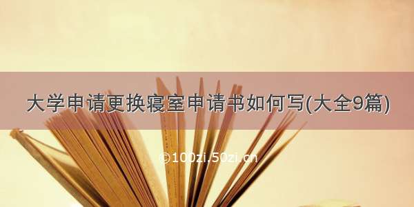 大学申请更换寝室申请书如何写(大全9篇)