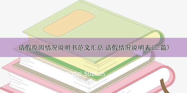 请假原因情况说明书范文汇总 请假情况说明表(二篇)