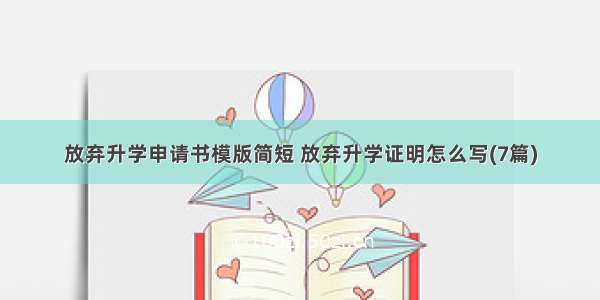 放弃升学申请书模版简短 放弃升学证明怎么写(7篇)