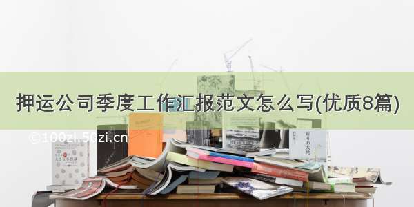 押运公司季度工作汇报范文怎么写(优质8篇)