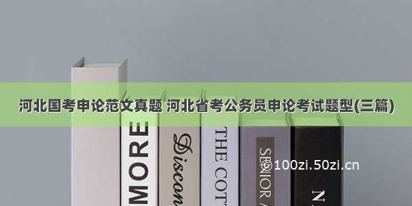 河北国考申论范文真题 河北省考公务员申论考试题型(三篇)