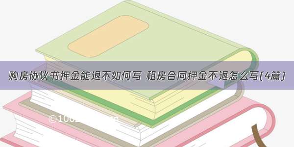 购房协议书押金能退不如何写 租房合同押金不退怎么写(4篇)