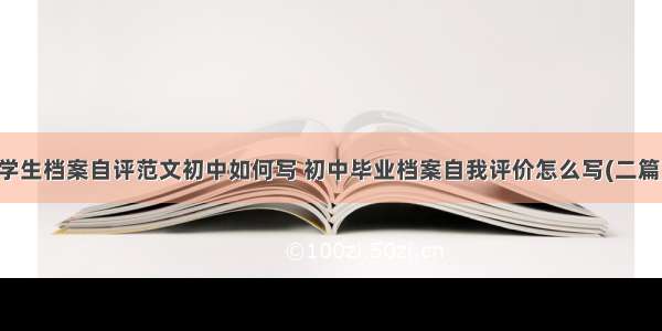 学生档案自评范文初中如何写 初中毕业档案自我评价怎么写(二篇)