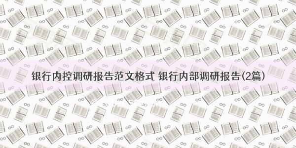 银行内控调研报告范文格式 银行内部调研报告(2篇)