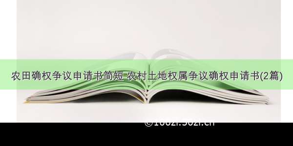 农田确权争议申请书简短 农村土地权属争议确权申请书(2篇)