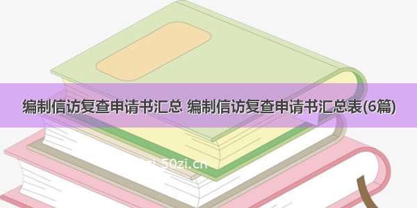 编制信访复查申请书汇总 编制信访复查申请书汇总表(6篇)