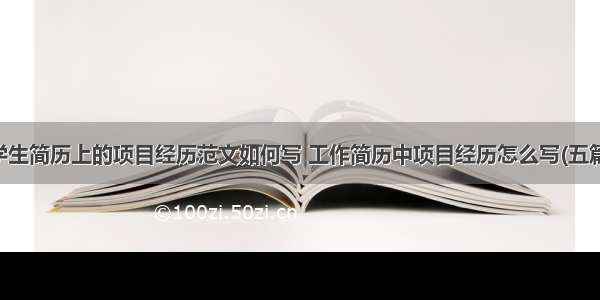 学生简历上的项目经历范文如何写 工作简历中项目经历怎么写(五篇)